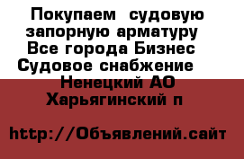 Покупаем  судовую запорную арматуру - Все города Бизнес » Судовое снабжение   . Ненецкий АО,Харьягинский п.